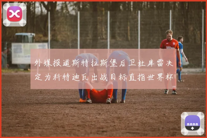 外媒报道斯特拉斯堡后卫杜库雷决定为科特迪瓦出战目标直指世界杯