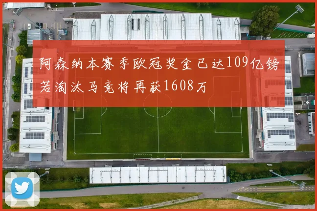 阿森纳本赛季欧冠奖金已达109亿镑若淘汰马竞将再获1608万