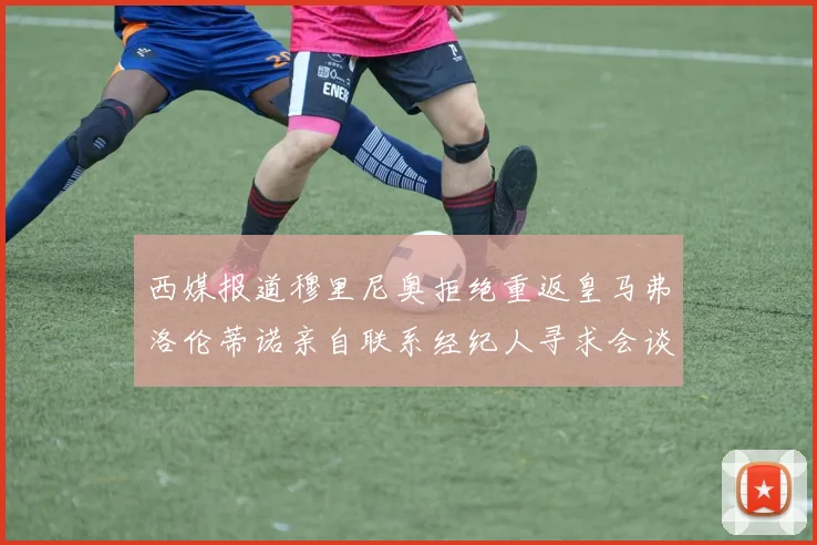 西媒报道穆里尼奥拒绝重返皇马弗洛伦蒂诺亲自联系经纪人寻求会谈