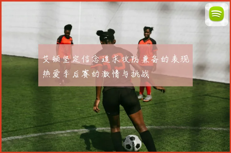 艾顿坚定信念追求攻防兼备的表现热爱季后赛的激情与挑战