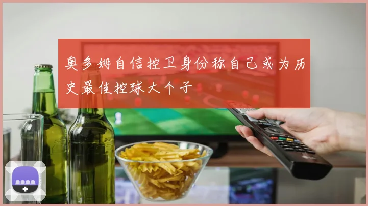 奥多姆自信控卫身份称自己或为历史最佳控球大个子