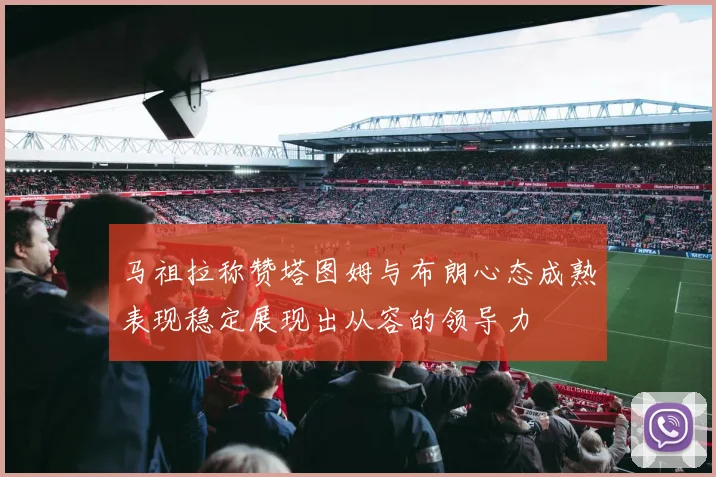 马祖拉称赞塔图姆与布朗心态成熟表现稳定展现出从容的领导力