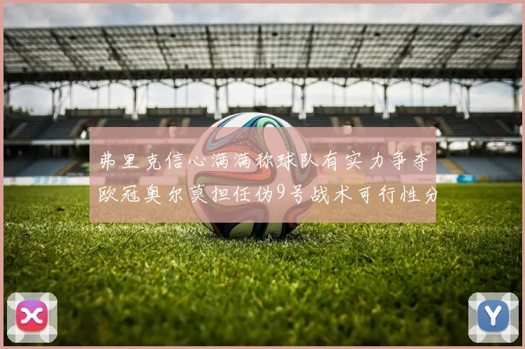 弗里克信心满满称球队有实力争夺欧冠奥尔莫担任伪9号战术可行性分析