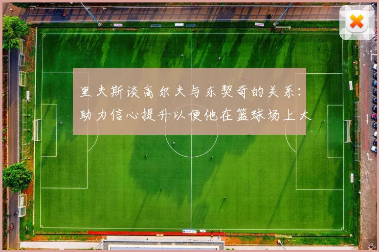 里夫斯谈高尔夫与东契奇的关系：助力信心提升以便他在篮球场上大展身手