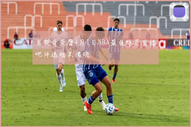 东契奇荣膺4月1日NBA最佳球员直播吧评选结果揭晓