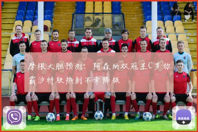 摩根大胆预测：阿森纳双冠王C罗称霸沙特联热刺不幸降级