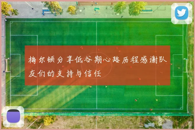 梅尔顿分享低谷期心路历程感谢队友们的支持与信任