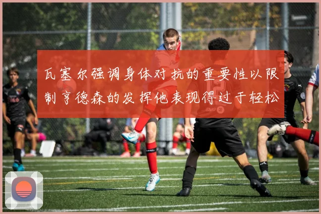 瓦塞尔强调身体对抗的重要性以限制亨德森的发挥他表现得过于轻松